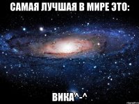 Самая лучшая в мире это: ВИКА^-^