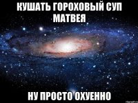 Кушать гороховый суп Матвея Ну просто охуенно