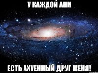 У каждой Ани Есть ахуенный друг Женя!