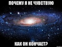 почему я не чувствую как он кончает?