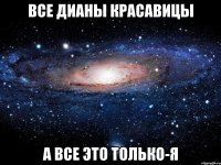 Все Дианы красавицы а все это только-Я