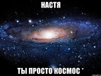 Настя Ты просто космос *