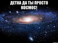 Детка да ты просто космос! 