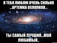 Я тебя люблю очень сильно ...Артемка Охлопков... ты самый лучший...мой Любимый..