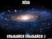 Лёха Улыбайся улыбайся ;)