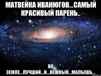 Матвейка Иванюгов...Самый красивый парень.. На земле...Лучший...и...нежный...малышь...