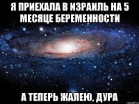 Я приехала в Израиль на 5 месяце беременности а теперь жалею, дура