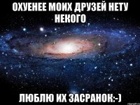 Охуенее моих друзей нету некого ЛЮБЛЮ ИХ ЗАСРАНОК:-)