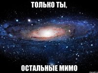 Только ты, остальные мимо