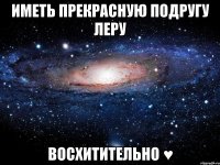 Иметь прекрасную подругу ЛЕРУ Восхитительно ♥