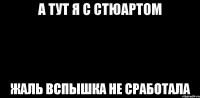 А тут я с стюартом Жаль вспышка не сработала