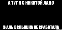 А ТУТ Я С НИКИТОЙ ЛАДО ЖАЛЬ ВСПЫШКА НЕ СРАБОТАЛА