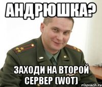 андрюшка? заходи на второй сервер (Wot)