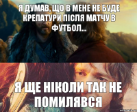 Я думав, що в мене не буде крепатури після матчу в футбол... Я ще ніколи так не помилявся