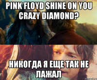 Pink Floyd Shine on you crazy diamond? Никогда я еще так не лажал