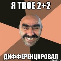 я твое 2+2 дифференцировал