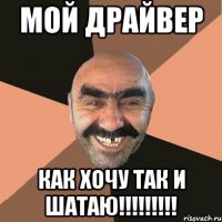 МоЙ ДРАЙВЕР Как хочу так и шатаю!!!!!!!!!