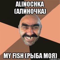 Alinochka (Алиночка) my fish (рыба моя)