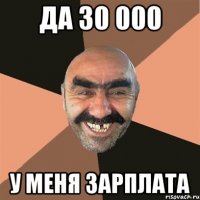 да 30 000 у меня зарплата