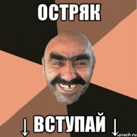 ОСТРЯК ↓ ВСТУПАЙ ↓