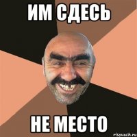 им сдесь не место