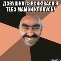 Дэвушка пэрсик!Вася,я тебэ мамой клянусь! 