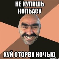 не купишь колбасу хуй оторву ночью