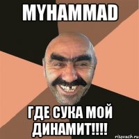 Myhammad Где сука мой динамит!!!!