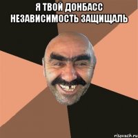 я твой донбасс независимость защищаль 