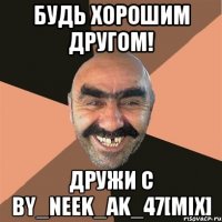 Будь хорошим другом! Дружи с by_neek_ak_47[Mix]