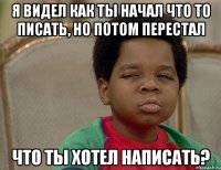 я видел как ты начал что то писать, но потом перестал что ты хотел написать?