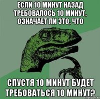 Если 10 минут назад требовалось 10 минут, означает ли это, что Спустя 10 минут будет требоваться 10 минут?