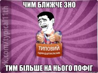чим ближче зно тим більше на нього пофіг