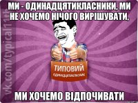 ми - одинадцятикласники, ми не хочемо нічого вирішувати, ми хочемо відпочивати
