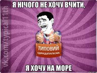 я нічого не хочу вчити, я хочу на море