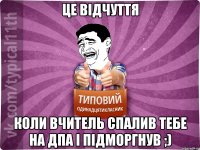 це відчуття коли вчитель спалив тебе на дпа і підморгнув ;)