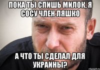 Пока ты спишь милок, я сосу член Ляшко а что ты сделал для Украины?