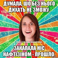 думала, шо без нього дихать не зможу. закапала ніс нафтізіном - прошло.