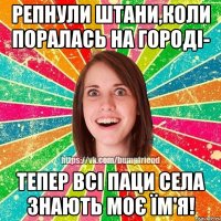 Репнули штани,коли поралась на городі- тепер всі паци села знають моє їм'я!