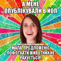 А мене опублікували в ЙоП Мала, прєдложеніє пофоткати животних не рахується!