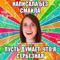 написала без смайла пусть думает, что я серьезная