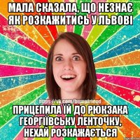 Мала сказала, що незнає як розкажитись у Львові прицепила їй до рюкзака георгіївську ленточку, нехай розкажається