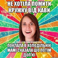 не хотіла помити кружку від кави поклала в холодільнік мамі сказала шо потім доп'ю