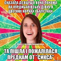 Сказала дєвці що вона похожа на курдибанівську дівку в цветних норках і балєтках Та пішла і пожалілася предкам От "сикса"