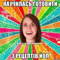 научилась готовити з рецептів ЙоП