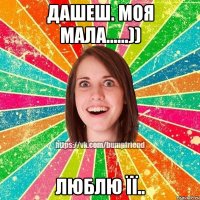 Дашеш. моя мала......)) люблю її..