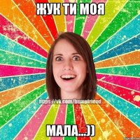 ЖУК ТИ МОЯ МАЛА...))