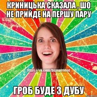 КРИНИЦЬКА СКАЗАЛА , ШО НЕ ПРИЙДЕ НА ПЕРШУ ПАРУ ГРОБ БУДЕ З ДУБУ