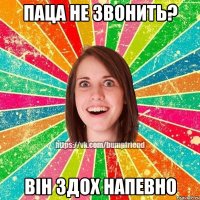 Паца не звонить? він здох напевно