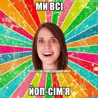 Ми всі ЙоП-сім'я